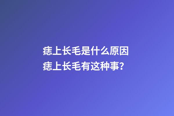 痣上长毛是什么原因 痣上长毛有这种事？